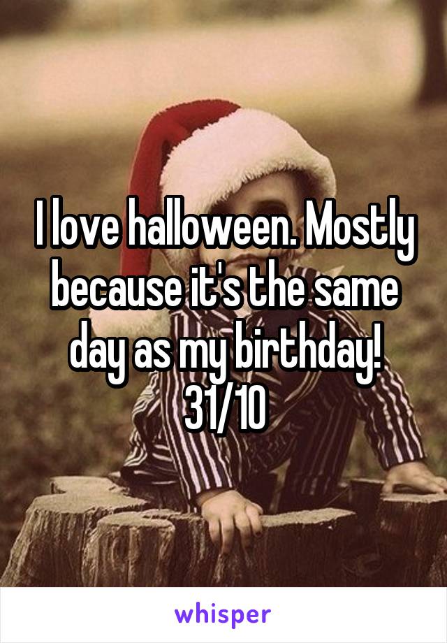 I love halloween. Mostly because it's the same day as my birthday!
31/10