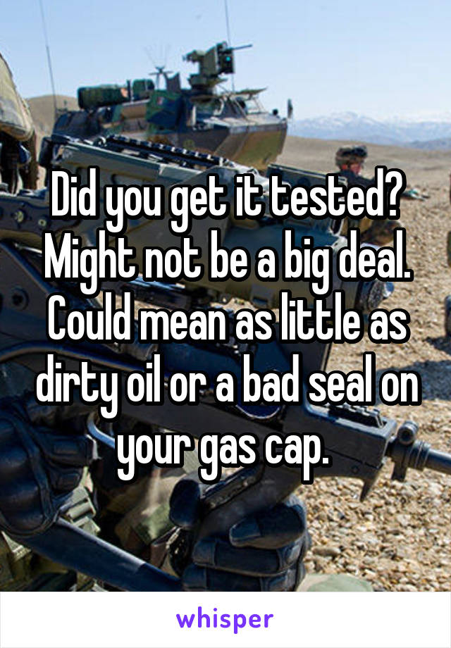 Did you get it tested? Might not be a big deal. Could mean as little as dirty oil or a bad seal on your gas cap. 