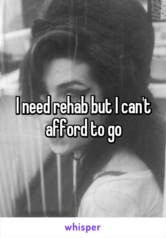 I need rehab but I can't afford to go