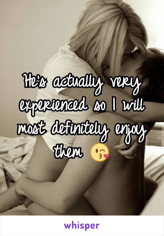 He's actually very experienced so I will most definitely enjoy them 😘