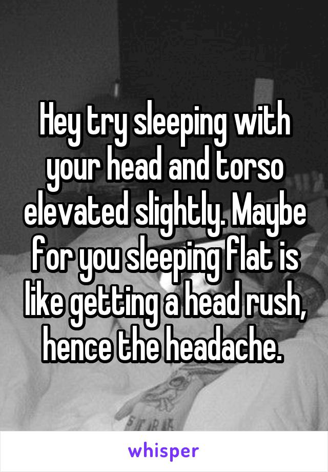 Hey try sleeping with your head and torso elevated slightly. Maybe for you sleeping flat is like getting a head rush, hence the headache. 