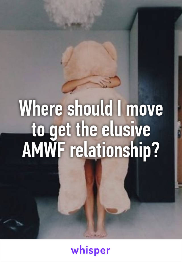 Where should I move to get the elusive AMWF relationship?