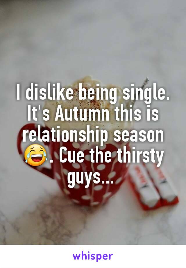 I dislike being single. It's Autumn this is relationship season 😂. Cue the thirsty guys... 