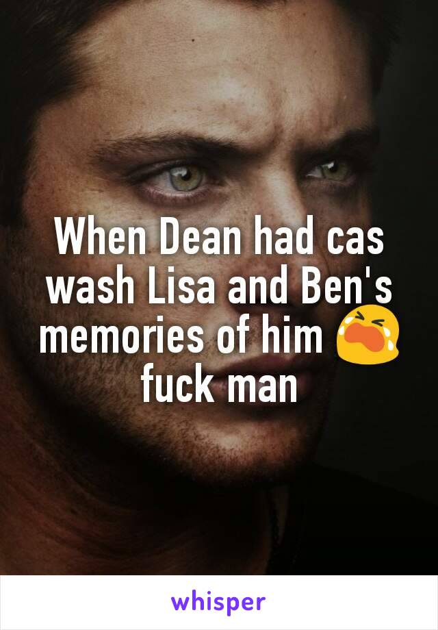 When Dean had cas wash Lisa and Ben's memories of him 😭 fuck man