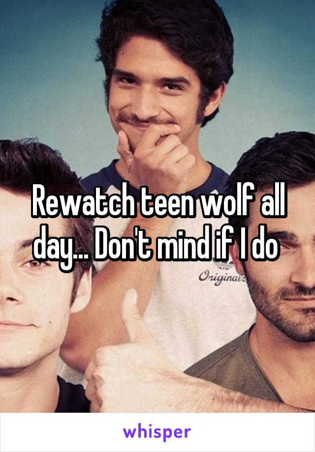 Rewatch teen wolf all day... Don't mind if I do 
