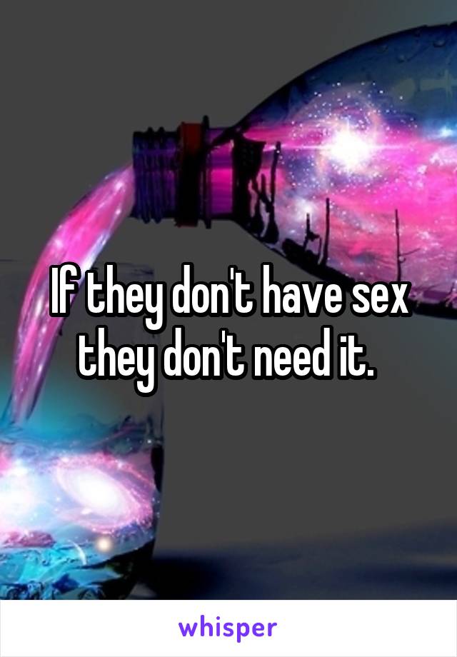 If they don't have sex they don't need it. 