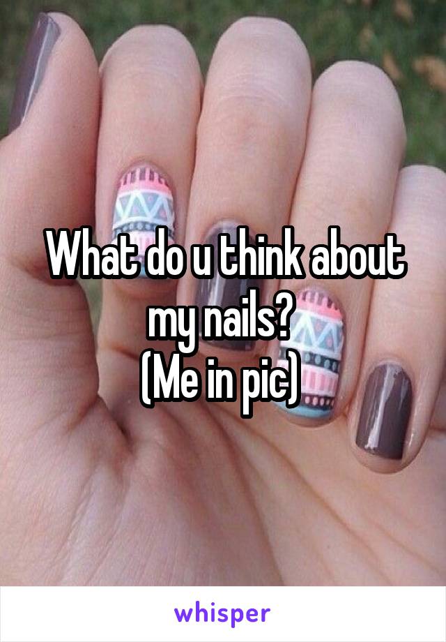 What do u think about my nails? 
(Me in pic) 
