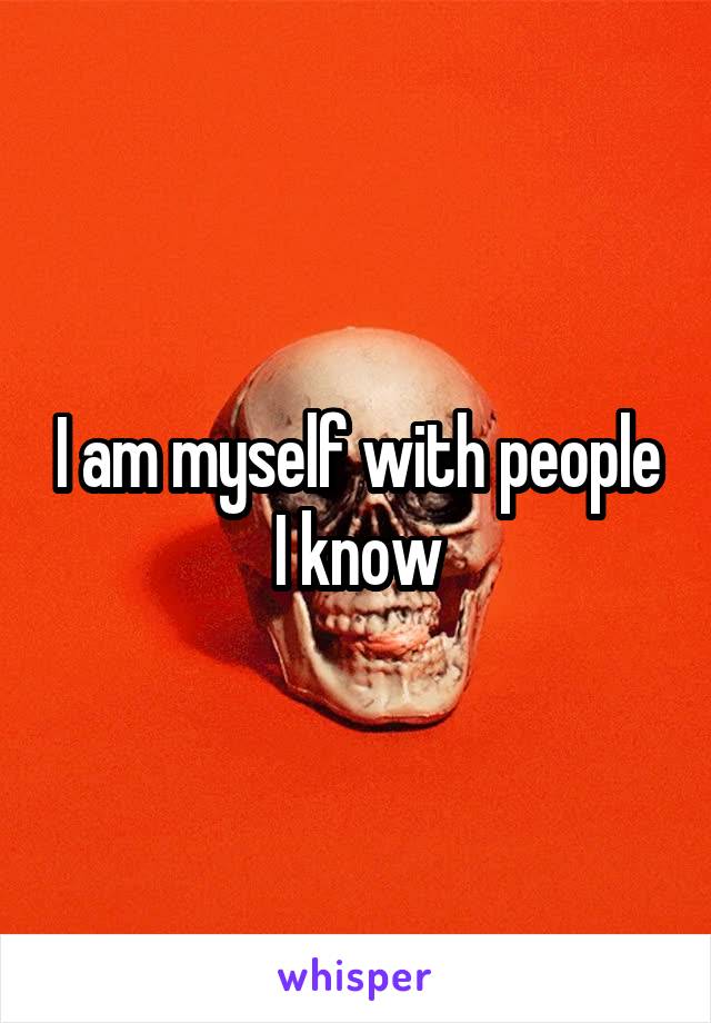 I am myself with people I know