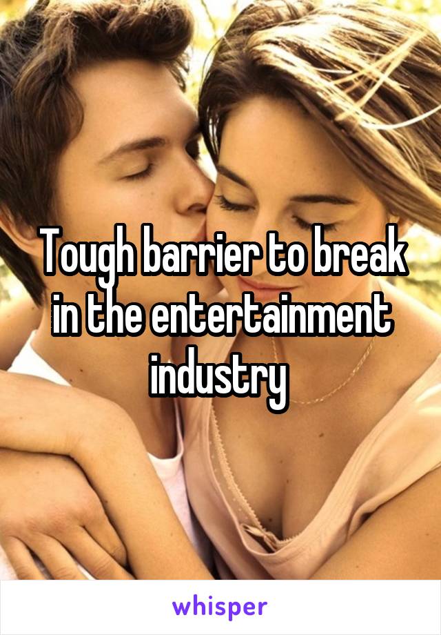 Tough barrier to break in the entertainment industry 