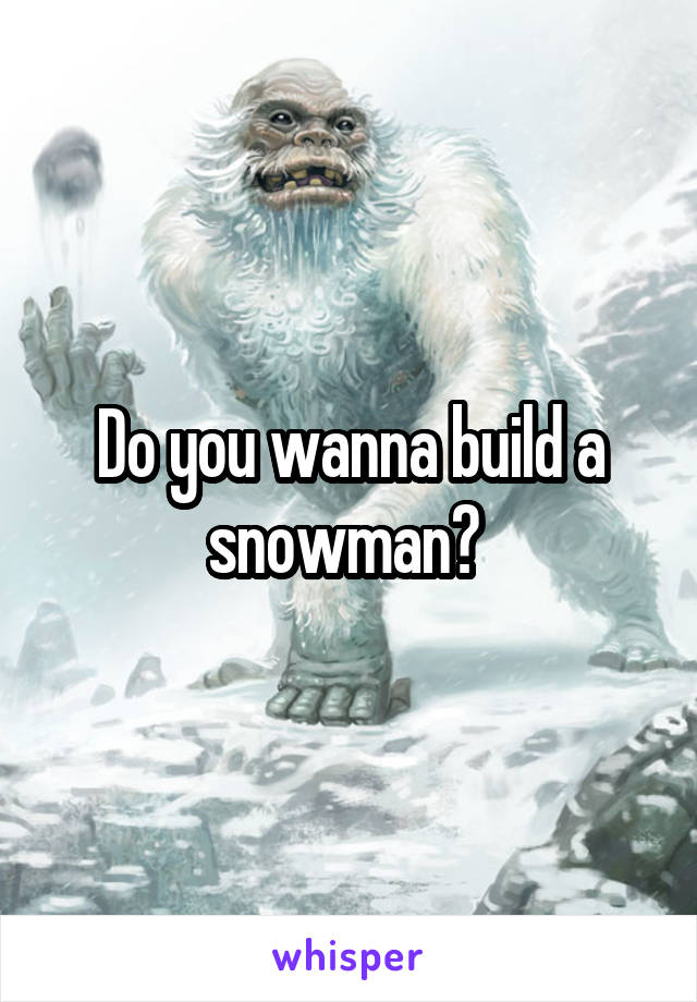 Do you wanna build a snowman? 