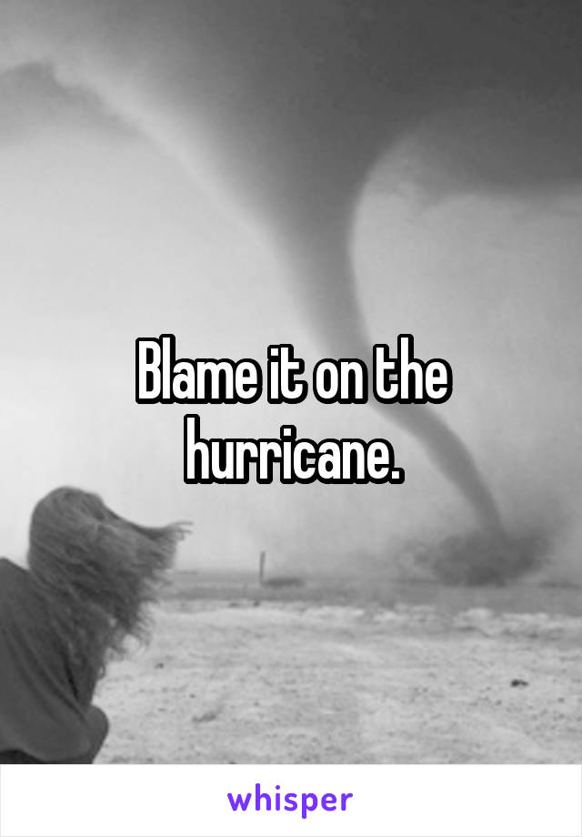 Blame it on the hurricane.