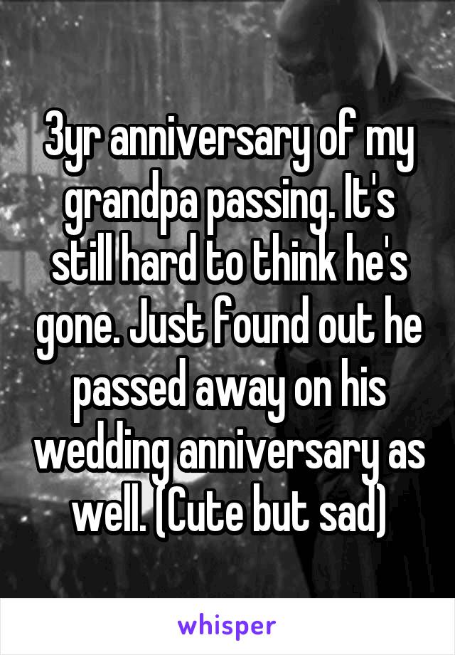 3yr anniversary of my grandpa passing. It's still hard to think he's gone. Just found out he passed away on his wedding anniversary as well. (Cute but sad)