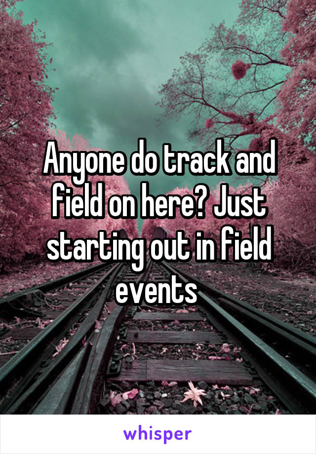 Anyone do track and field on here? Just starting out in field events 