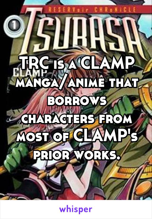 TRC is a CLAMP manga/anime that borrows characters from most of CLAMP's prior works.