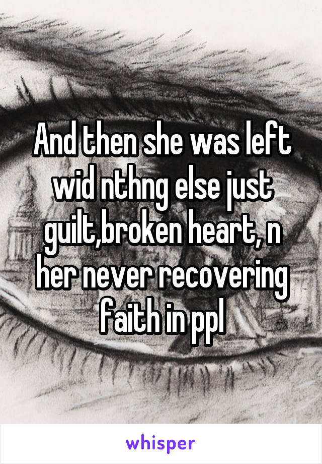 And then she was left wid nthng else just guilt,broken heart, n her never recovering faith in ppl