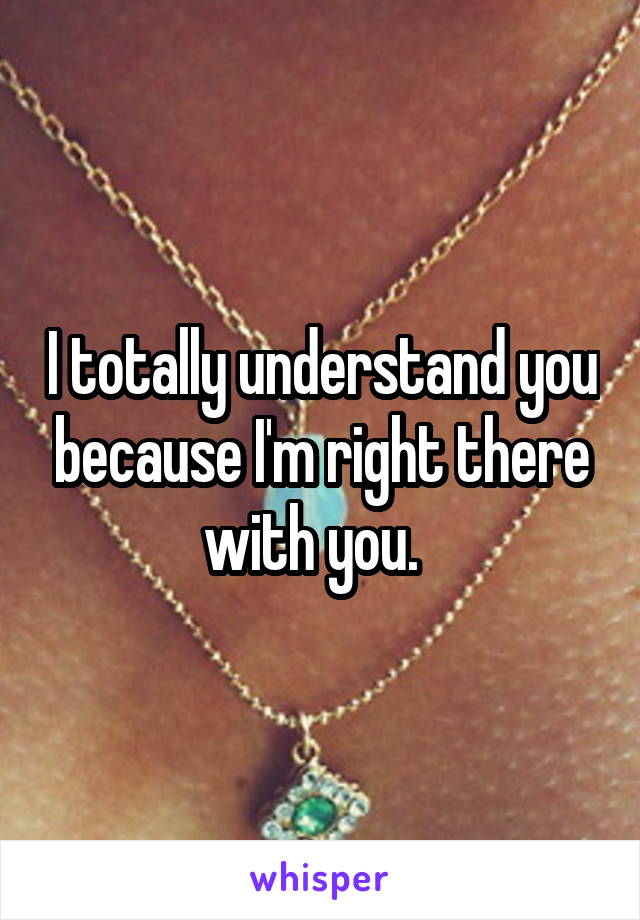 I totally understand you because I'm right there with you.  