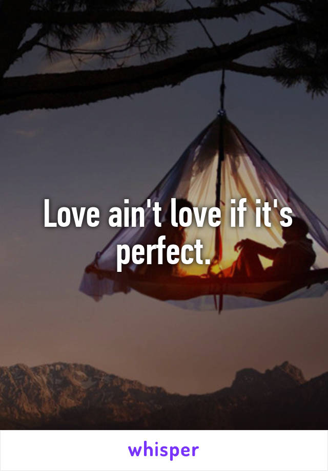  Love ain't love if it's perfect.