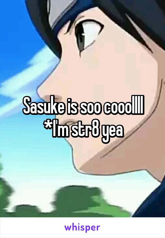 Sasuke is soo cooollll
*I'm str8 yea