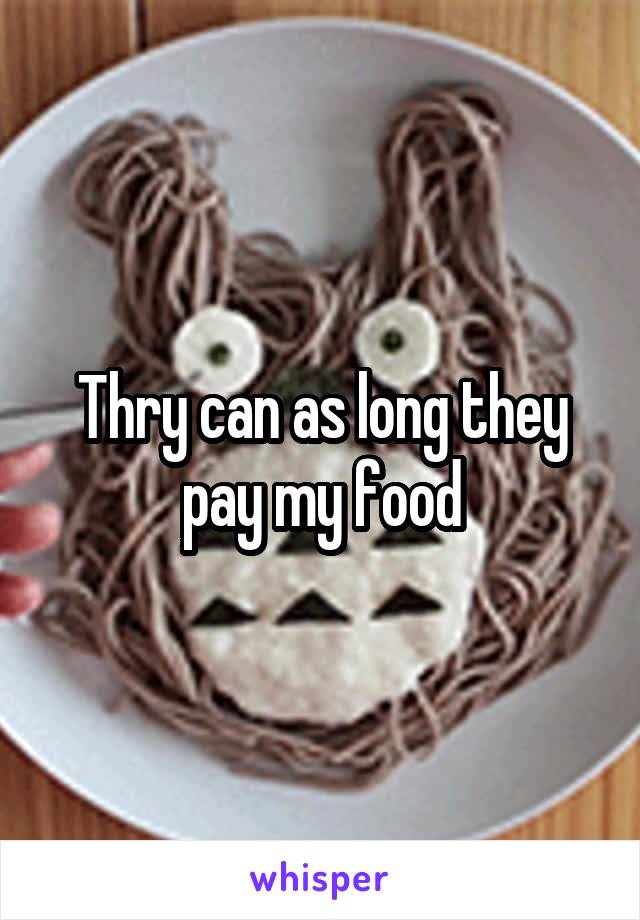 Thry can as long they pay my food