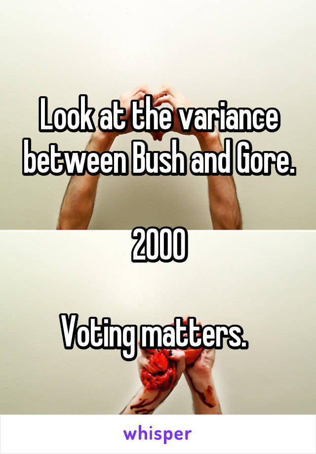 Look at the variance between Bush and Gore. 
2000

Voting matters.  