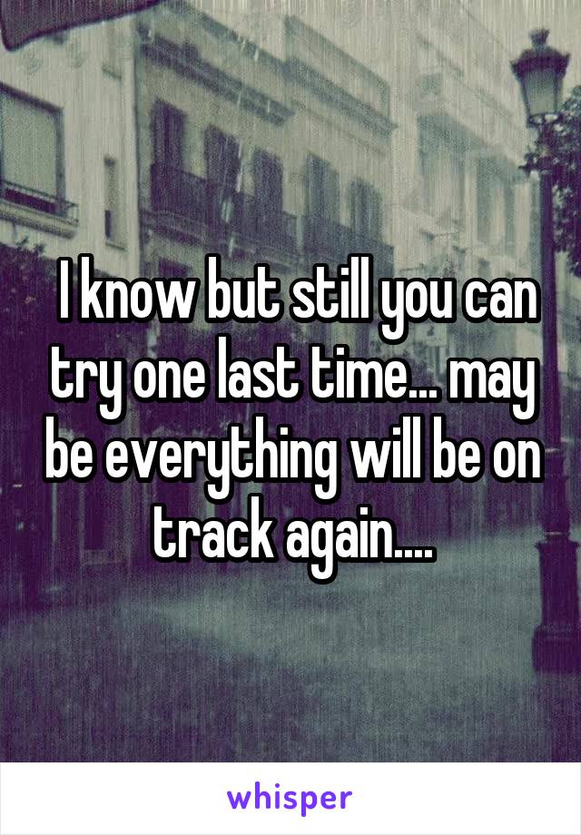  I know but still you can try one last time... may be everything will be on track again....