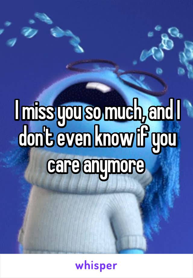 I miss you so much, and I don't even know if you care anymore 