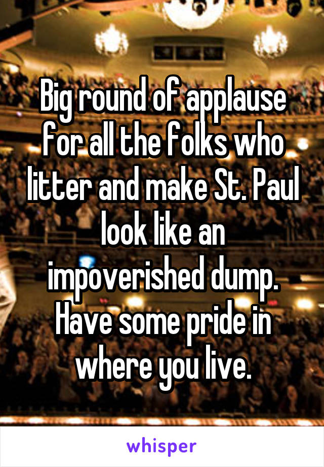 Big round of applause for all the folks who litter and make St. Paul look like an impoverished dump. Have some pride in where you live.