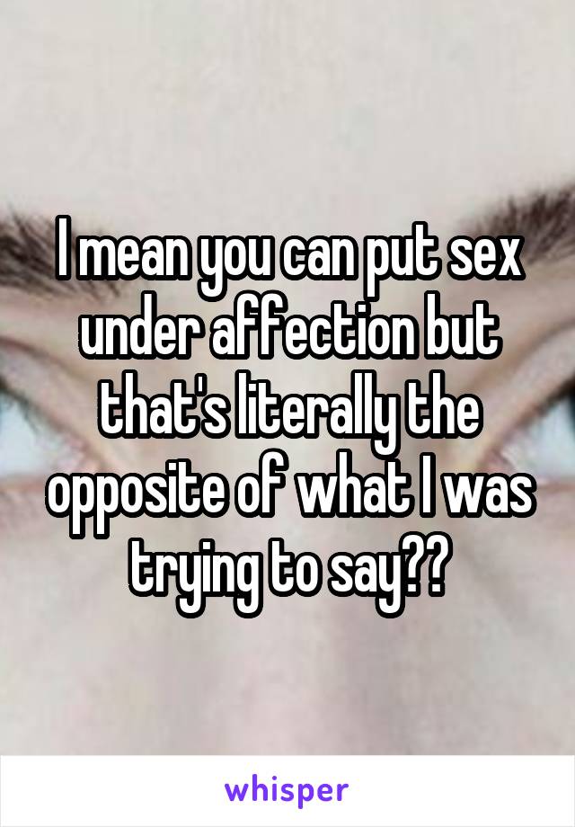 I mean you can put sex under affection but that's literally the opposite of what I was trying to say??