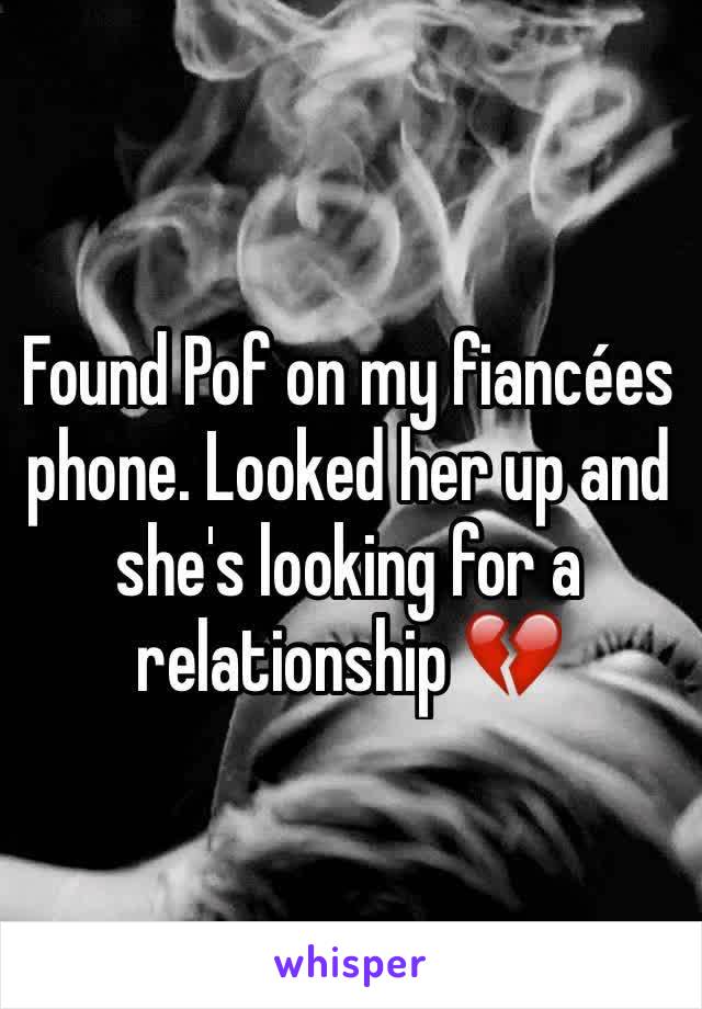 Found Pof on my fiancées phone. Looked her up and she's looking for a relationship 💔