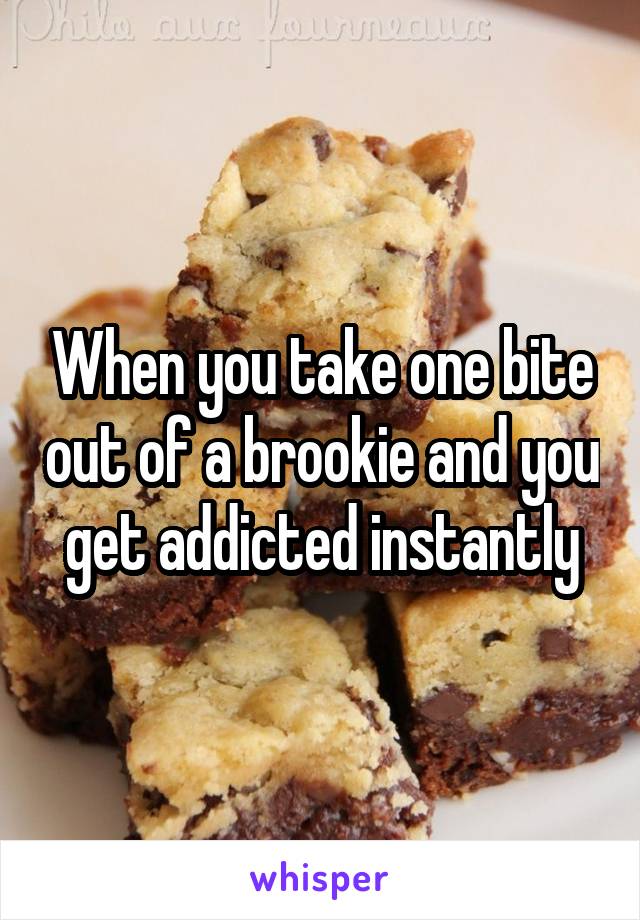 When you take one bite out of a brookie and you get addicted instantly