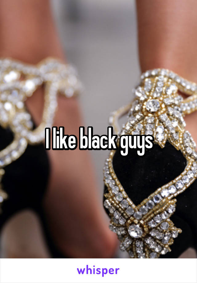 I like black guys
