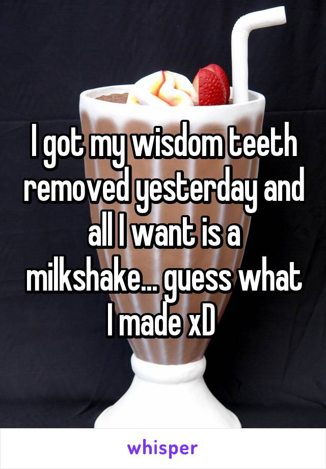 I got my wisdom teeth removed yesterday and all I want is a milkshake... guess what I made xD 