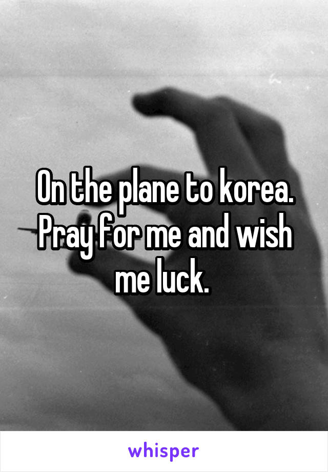 On the plane to korea. Pray for me and wish me luck. 