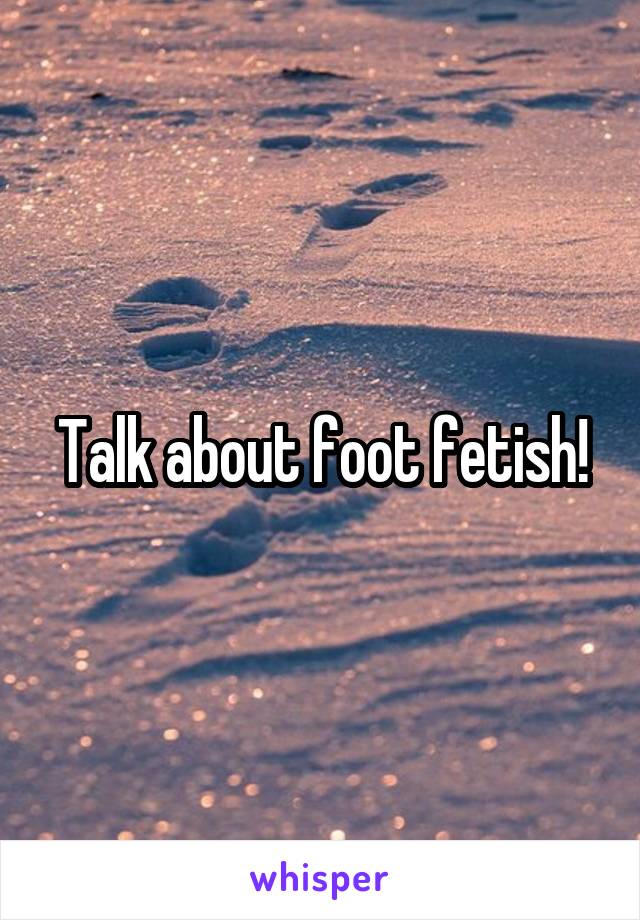 Talk about foot fetish!