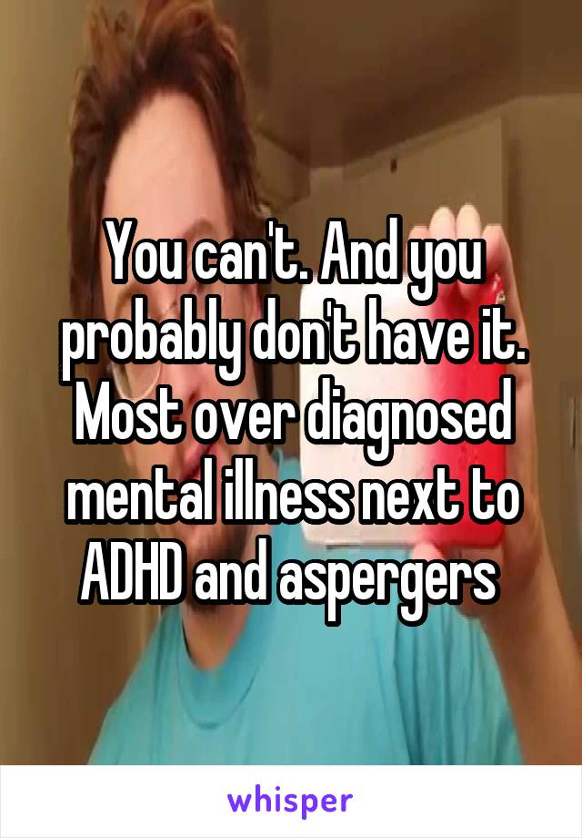 You can't. And you probably don't have it. Most over diagnosed mental illness next to ADHD and aspergers 