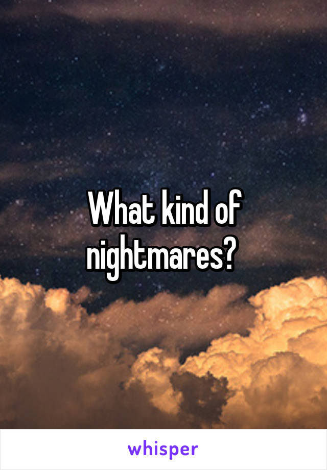 What kind of nightmares? 