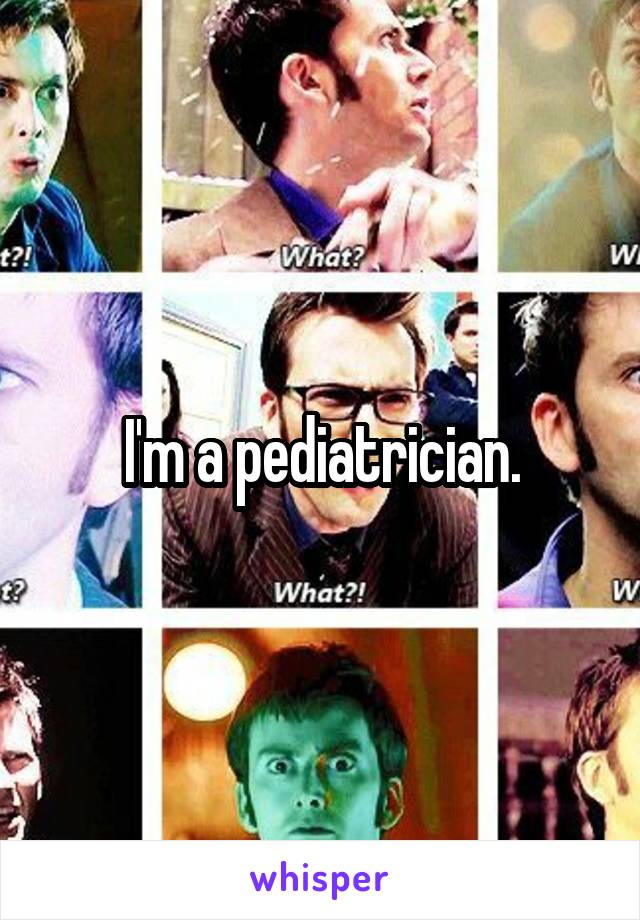 I'm a pediatrician.