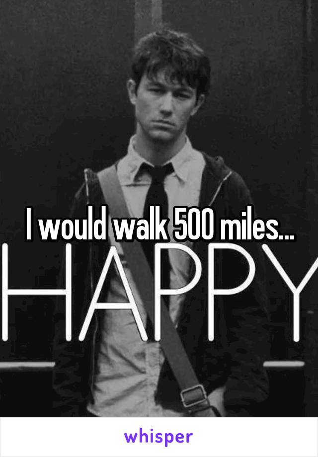 I would walk 500 miles...