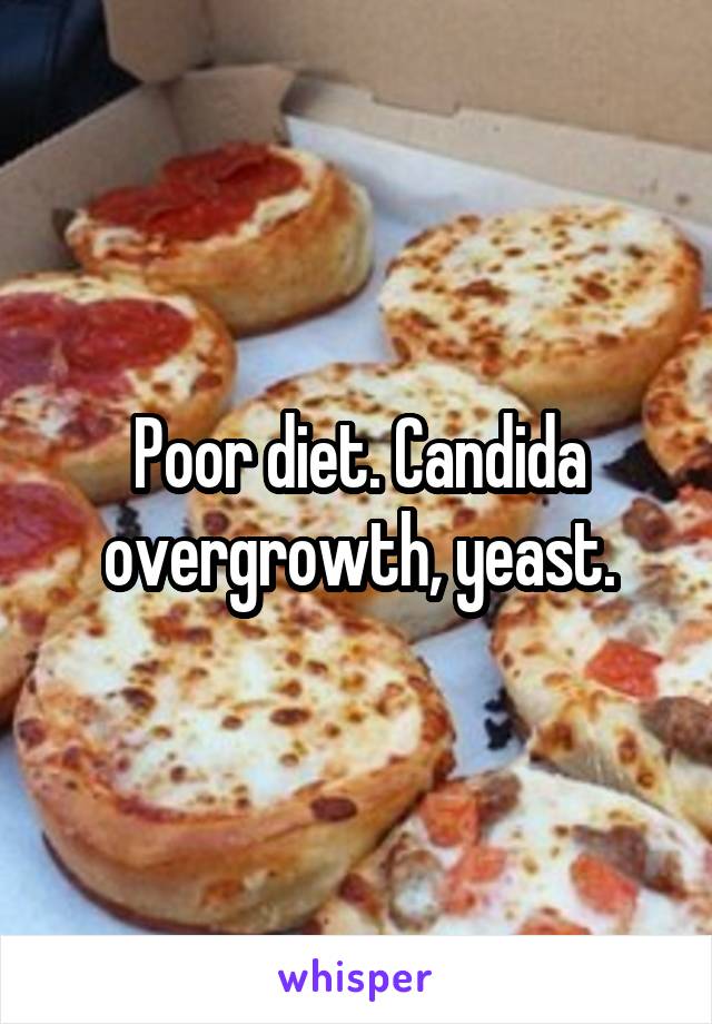 Poor diet. Candida overgrowth, yeast.