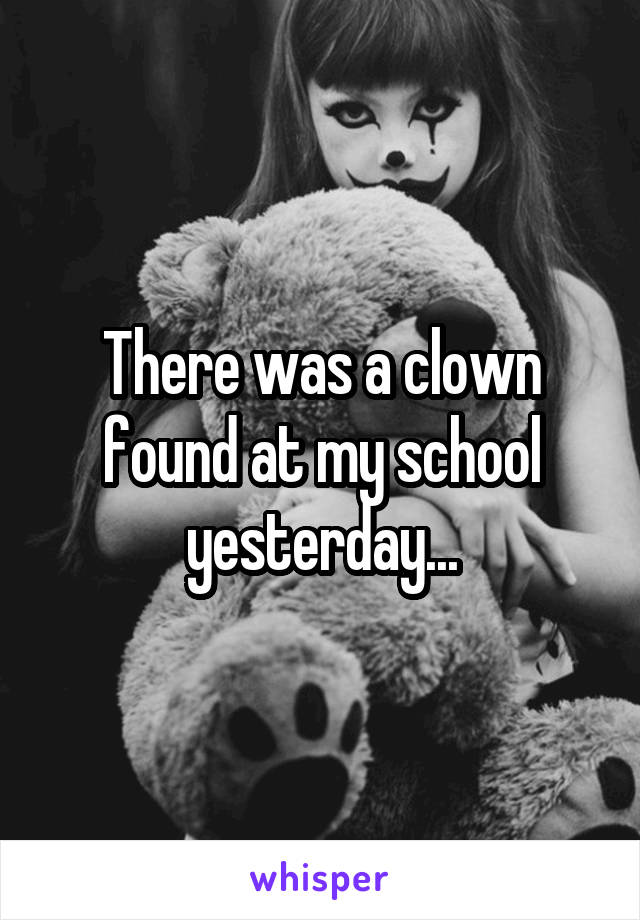 There was a clown found at my school yesterday...