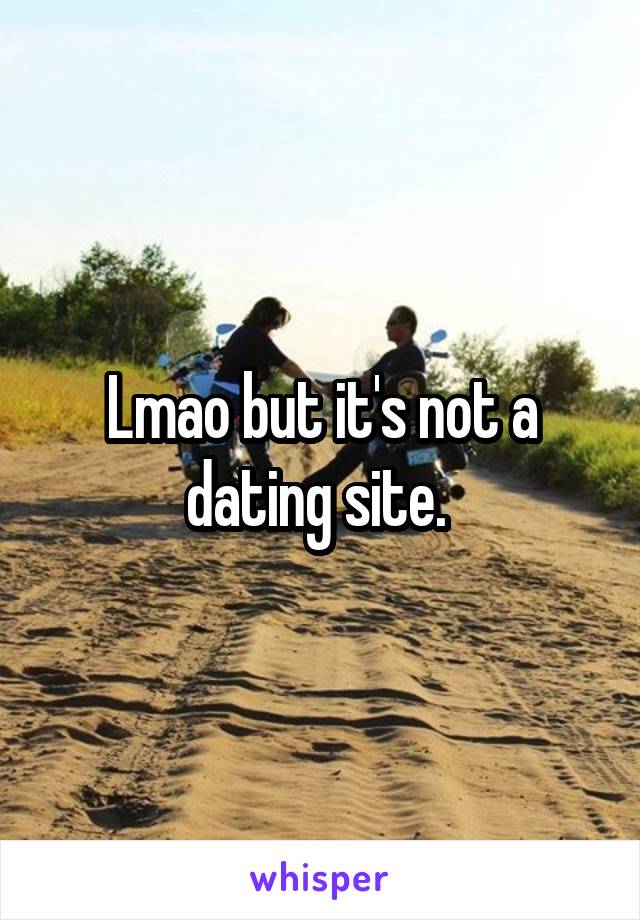 Lmao but it's not a dating site. 
