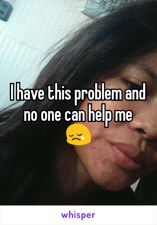I have this problem and no one can help me 😢