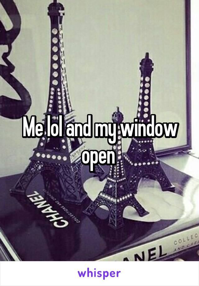 Me lol and my window open 