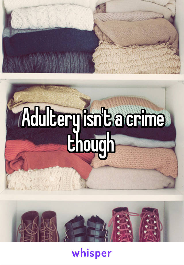 Adultery isn't a crime though 
