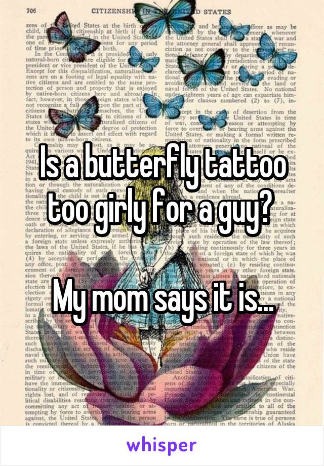 Is a butterfly tattoo too girly for a guy? 

My mom says it is...