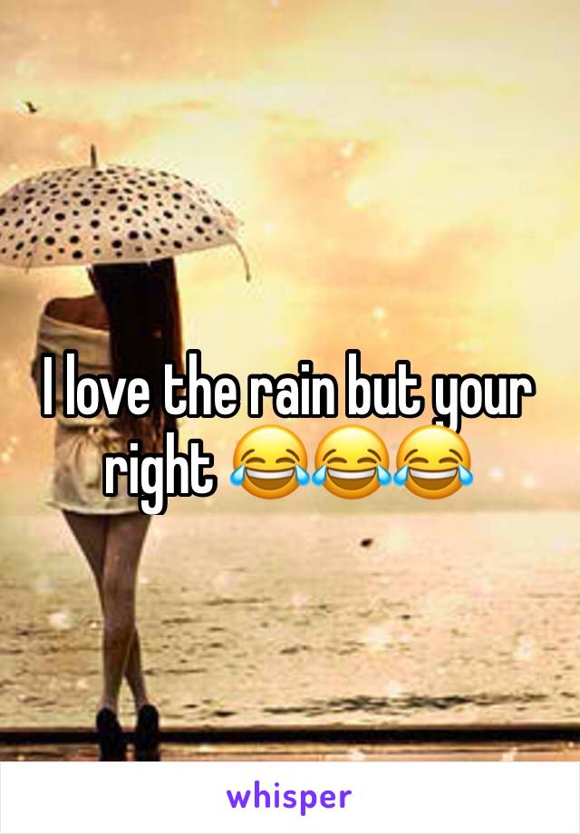I love the rain but your right 😂😂😂