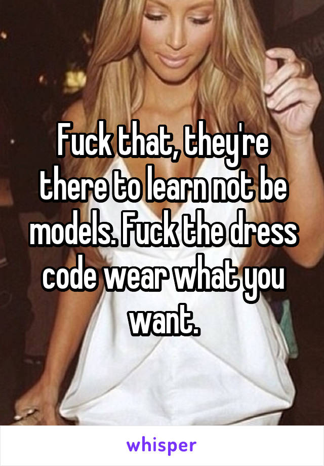 Fuck that, they're there to learn not be models. Fuck the dress code wear what you want.