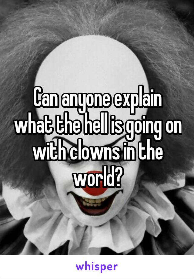Can anyone explain what the hell is going on with clowns in the world?