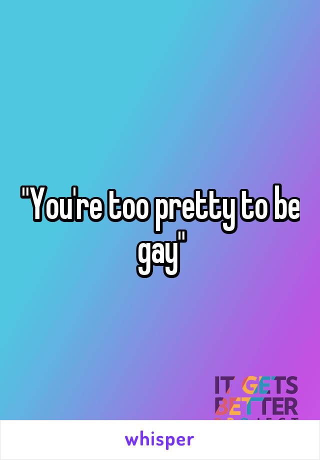 "You're too pretty to be gay"