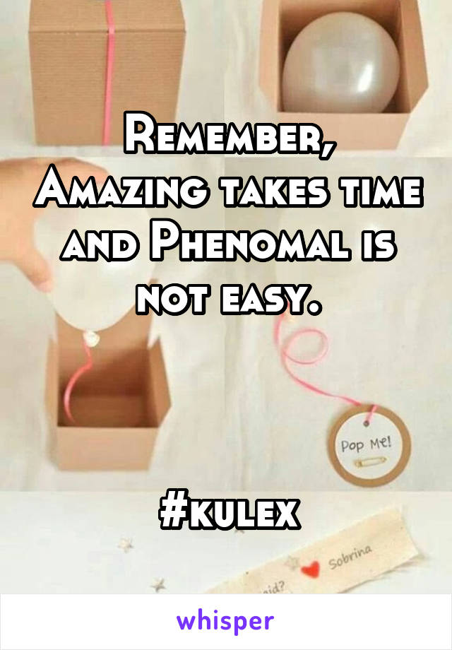 Remember, Amazing takes time and Phenomal is not easy.



#kulex